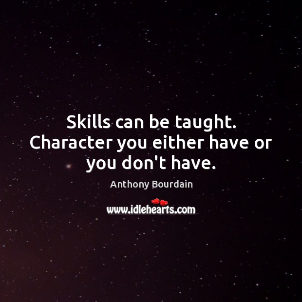 Skills can be taught. Character you either have or you don’t have. Anthony Bourdain Picture Quote