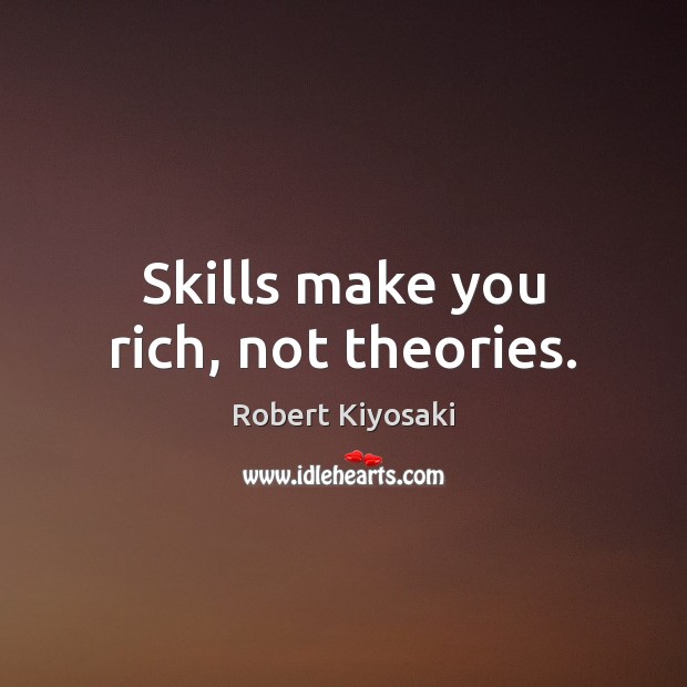 Skills make you rich, not theories. Robert Kiyosaki Picture Quote