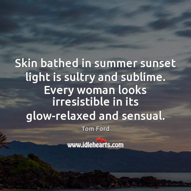 Skin bathed in summer sunset light is sultry and sublime. Every woman Tom Ford Picture Quote