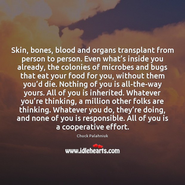 Skin, bones, blood and organs transplant from person to person. Even what’ Chuck Palahniuk Picture Quote