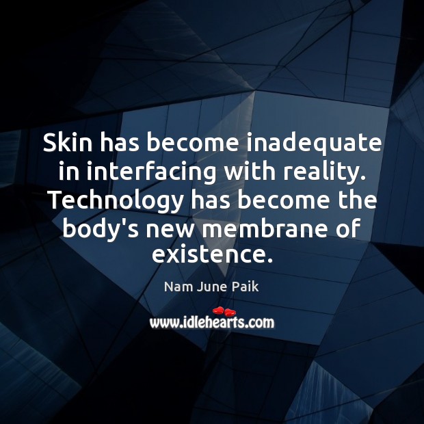 Skin has become inadequate in interfacing with reality. Technology has become the Nam June Paik Picture Quote