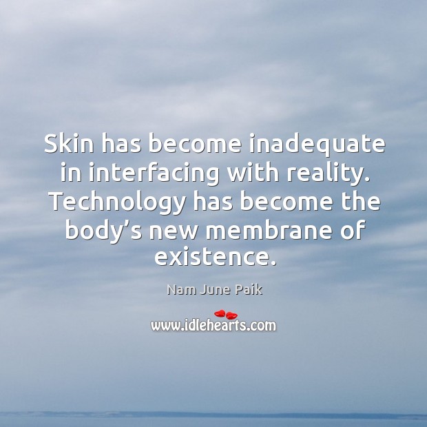 Skin has become inadequate in interfacing with reality. Technology has become the body’s new membrane of existence. Nam June Paik Picture Quote