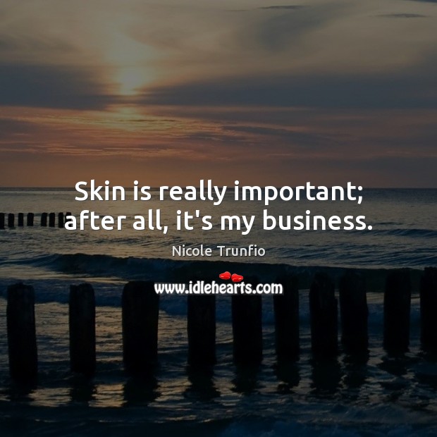 Skin is really important; after all, it’s my business. Image