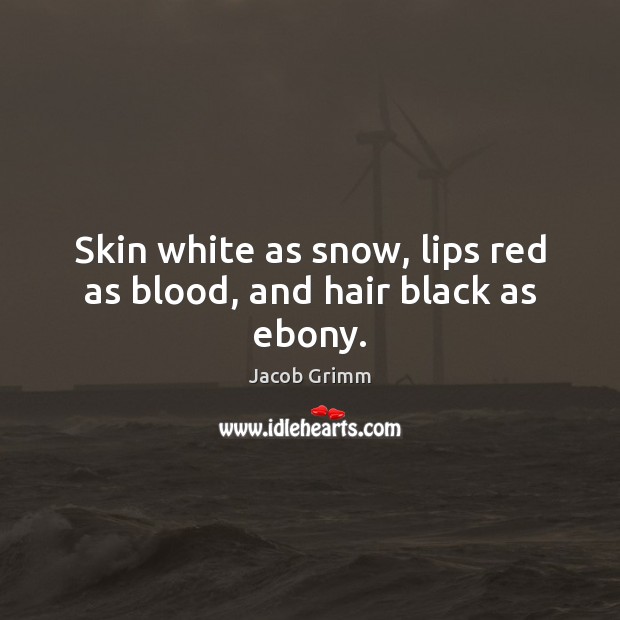 Skin white as snow, lips red as blood, and hair black as ebony. 