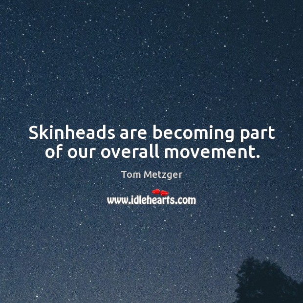 Skinheads are becoming part of our overall movement. Tom Metzger Picture Quote