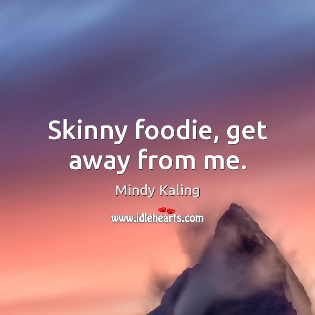 Skinny foodie, get away from me. Mindy Kaling Picture Quote