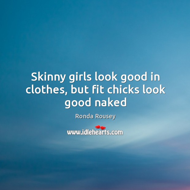 Skinny girls look good in clothes, but fit chicks look good naked Ronda Rousey Picture Quote