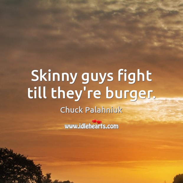 Skinny guys fight till they’re burger. Chuck Palahniuk Picture Quote