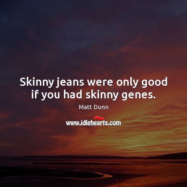 Skinny jeans were only good if you had skinny genes. Matt Dunn Picture Quote