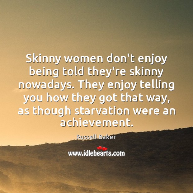 Skinny women don’t enjoy being told they’re skinny nowadays. They enjoy telling Russell Baker Picture Quote