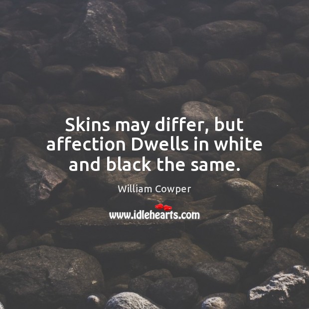 Skins may differ, but affection Dwells in white and black the same. William Cowper Picture Quote