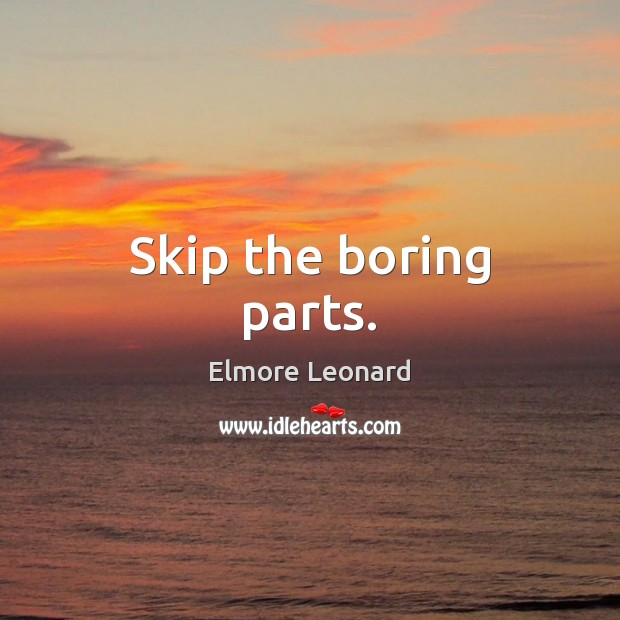 Skip the boring parts. Elmore Leonard Picture Quote