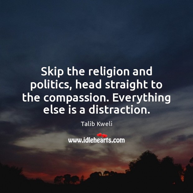 Skip the religion and politics, head straight to the compassion. Everything else Talib Kweli Picture Quote