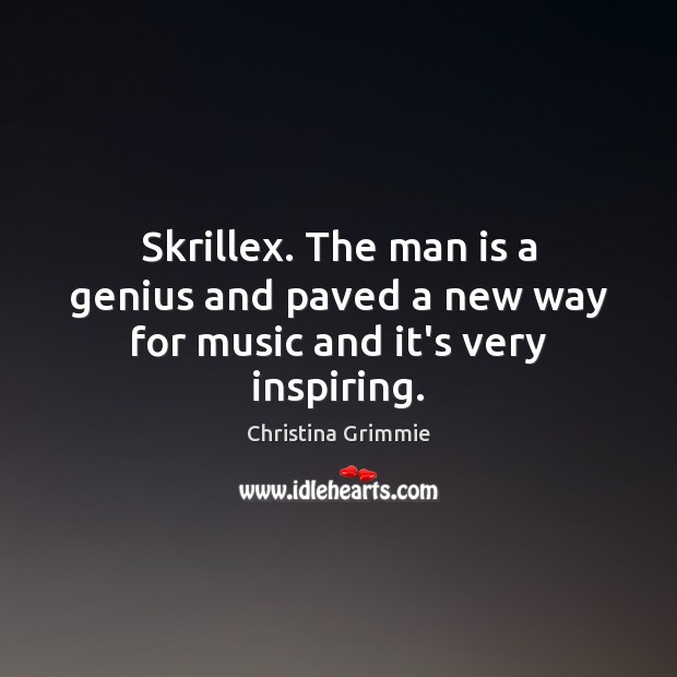 Skrillex. The man is a genius and paved a new way for music and it’s very inspiring. Christina Grimmie Picture Quote