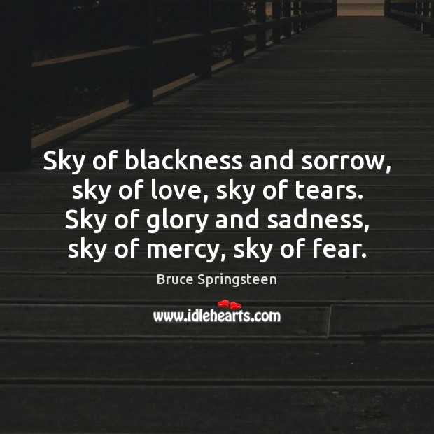 Sky of blackness and sorrow, sky of love, sky of tears. Sky Bruce Springsteen Picture Quote