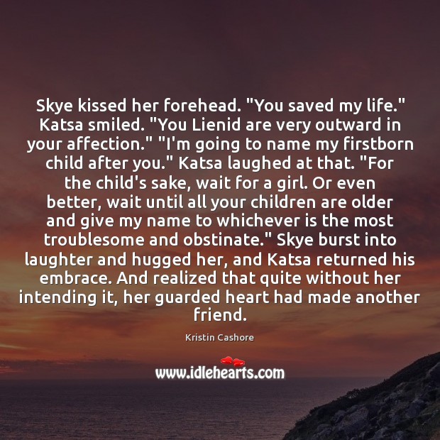 Skye kissed her forehead. “You saved my life.” Katsa smiled. “You Lienid Children Quotes Image