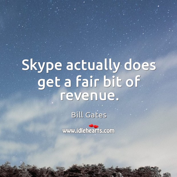 Skype actually does get a fair bit of revenue. Bill Gates Picture Quote