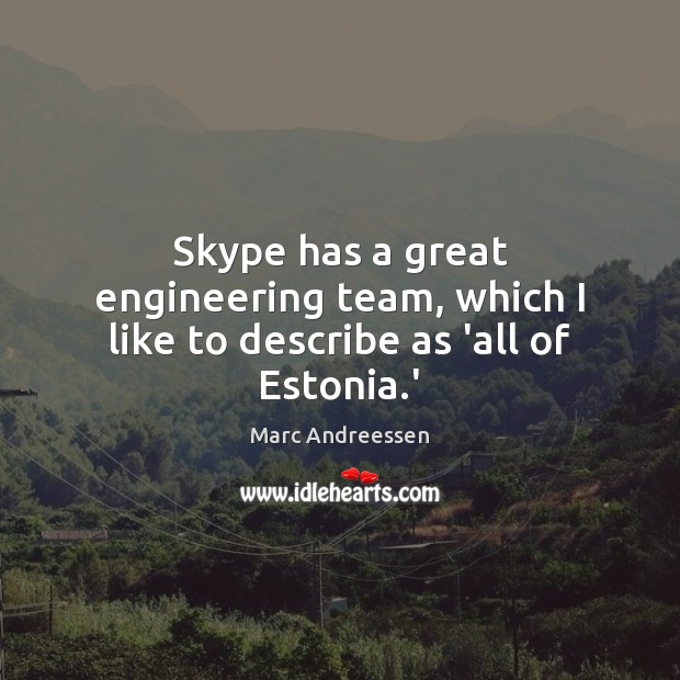 Skype has a great engineering team, which I like to describe as ‘all of Estonia.’ Marc Andreessen Picture Quote