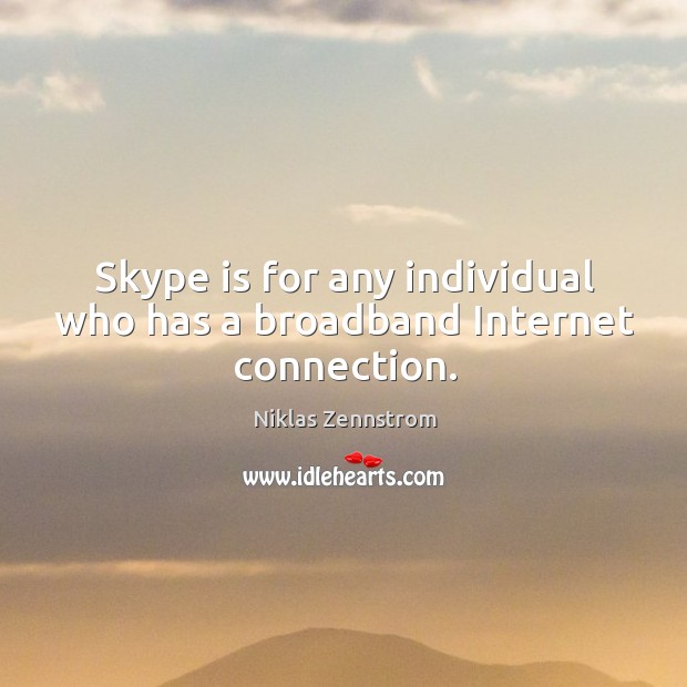 Skype is for any individual who has a broadband internet connection. Niklas Zennstrom Picture Quote