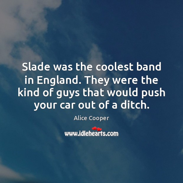 Slade was the coolest band in England. They were the kind of Alice Cooper Picture Quote
