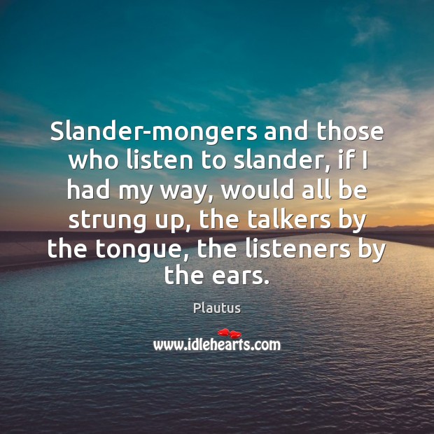 Slander-mongers and those who listen to slander, if I had my way, Plautus Picture Quote