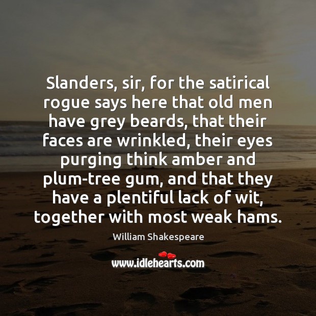 Slanders, sir, for the satirical rogue says here that old men have 