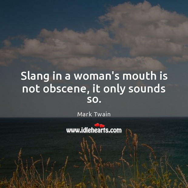 Slang in a woman’s mouth is not obscene, it only sounds so. Mark Twain Picture Quote