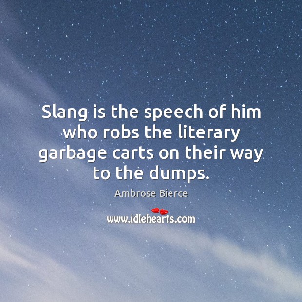 Slang is the speech of him who robs the literary garbage carts on their way to the dumps. Ambrose Bierce Picture Quote