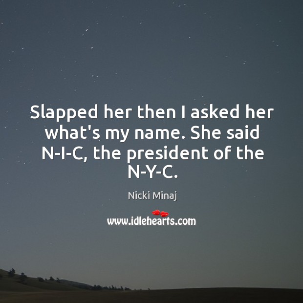 Slapped her then I asked her what’s my name. She said N-I-C, the president of the N-Y-C. Nicki Minaj Picture Quote
