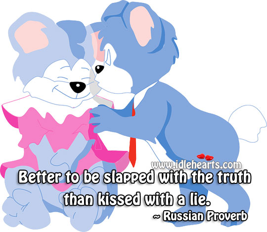 Better to be slapped with the truth than kissed with a lie. 