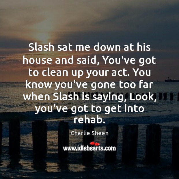 Slash sat me down at his house and said, You’ve got to Charlie Sheen Picture Quote
