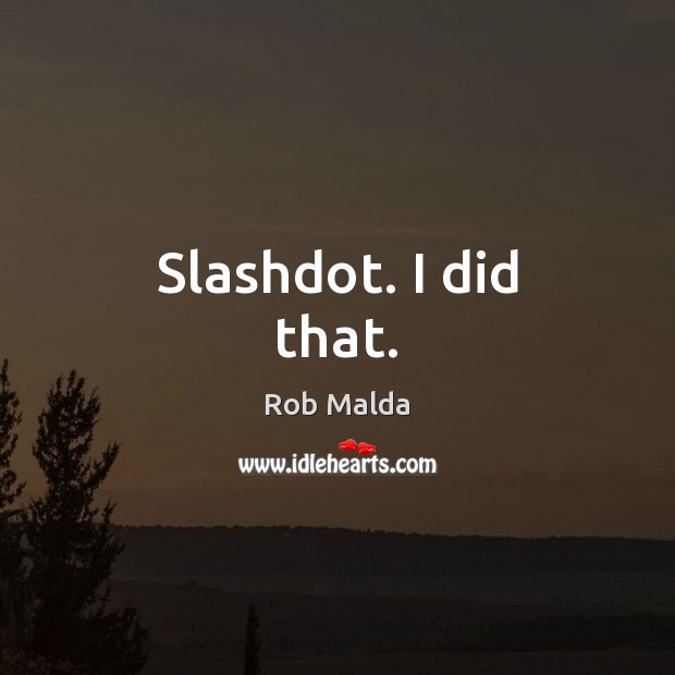 Slashdot. I did that. Rob Malda Picture Quote