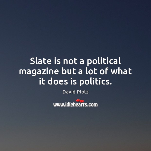 Slate is not a political magazine but a lot of what it does is politics. David Plotz Picture Quote