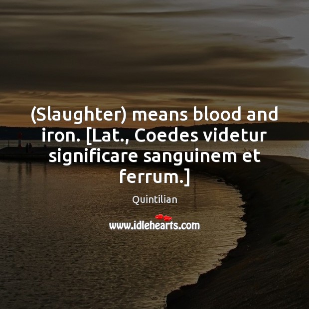 (Slaughter) means blood and iron. [Lat., Coedes videtur significare sanguinem et ferrum.] Quintilian Picture Quote