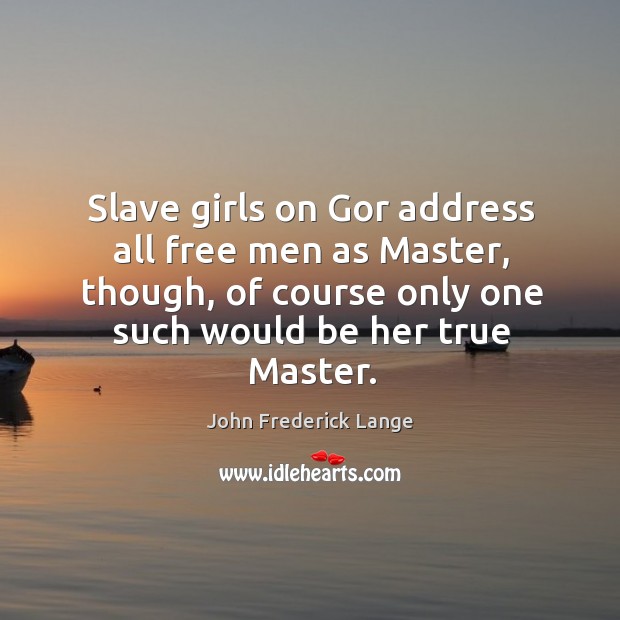 Slave girls on gor address all free men as master, though, of course only one such would be her true master. Image