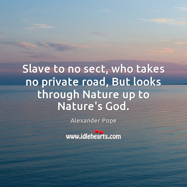 Slave to no sect, who takes no private road, But looks through Nature up to Nature’s God. Alexander Pope Picture Quote