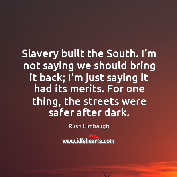 Slavery built the South. I’m not saying we should bring it back; Rush Limbaugh Picture Quote