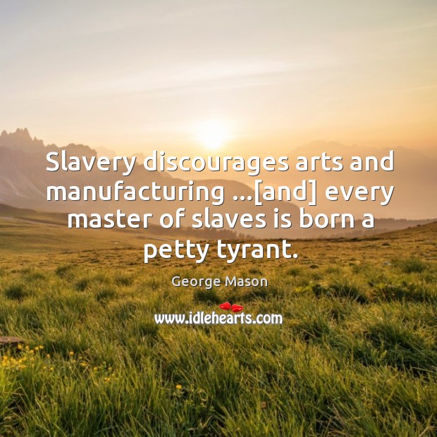 Slavery discourages arts and manufacturing …[and] every master of slaves is born Image