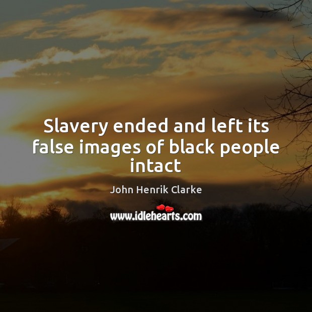 Slavery ended and left its false images of black people intact John Henrik Clarke Picture Quote