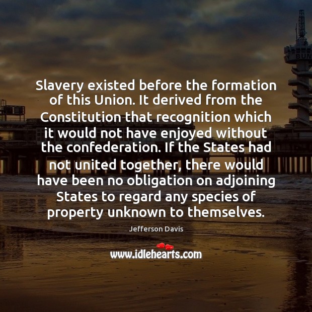 Slavery existed before the formation of this Union. It derived from the Jefferson Davis Picture Quote