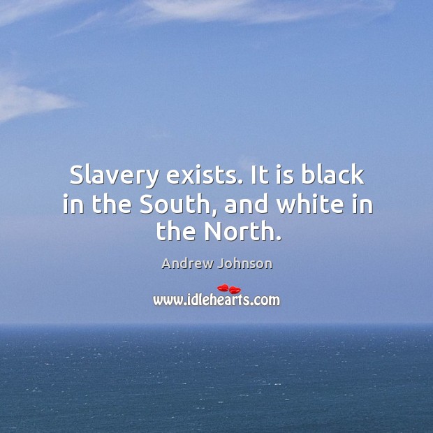 Slavery exists. It is black in the south, and white in the north. Andrew Johnson Picture Quote