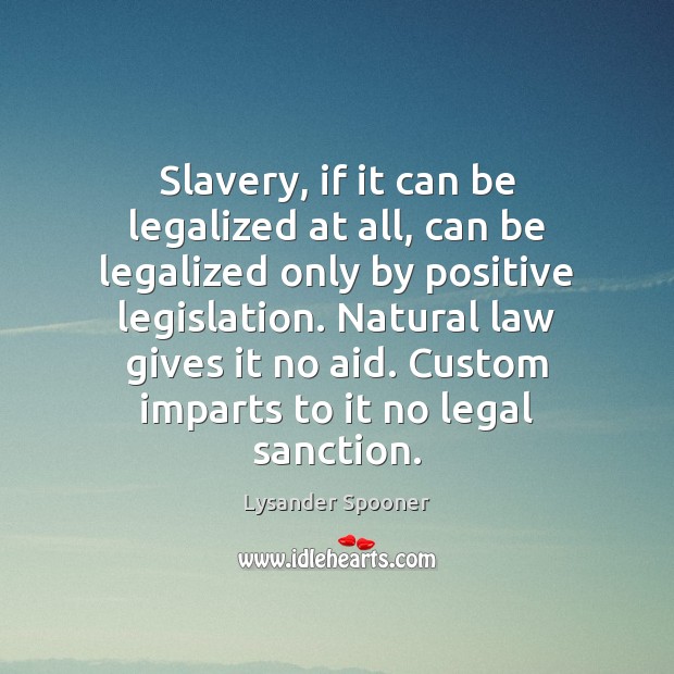 Slavery, if it can be legalized at all, can be legalized only Lysander Spooner Picture Quote