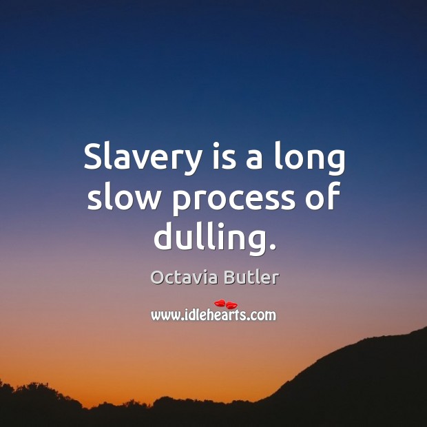 Slavery is a long slow process of dulling. Octavia Butler Picture Quote