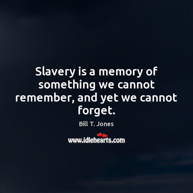 Slavery is a memory of something we cannot remember, and yet we cannot forget. Bill T. Jones Picture Quote