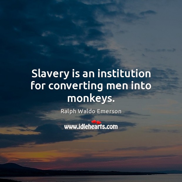 Slavery is an institution for converting men into monkeys. Image