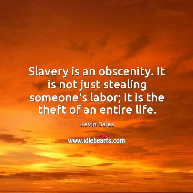 Slavery is an obscenity. It is not just stealing someone’s labor; it Kevin Bales Picture Quote