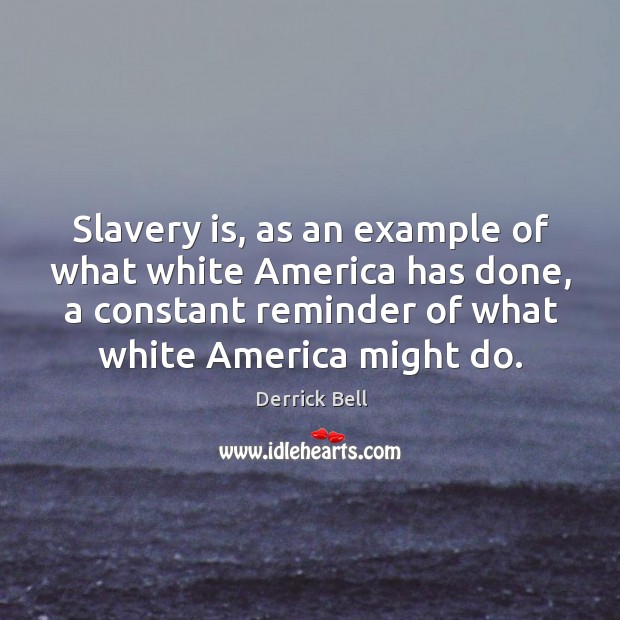Slavery is, as an example of what white America has done, a Derrick Bell Picture Quote