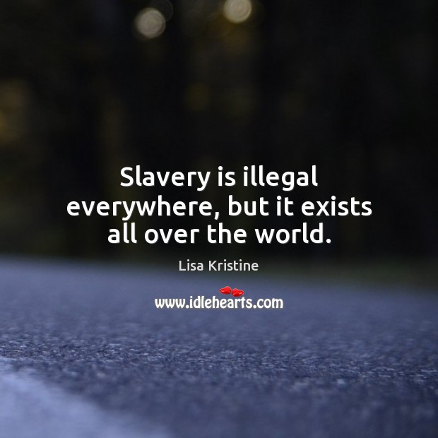Slavery is illegal everywhere, but it exists all over the world. Lisa Kristine Picture Quote