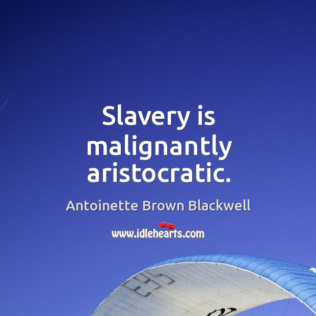 Slavery is malignantly aristocratic. Antoinette Brown Blackwell Picture Quote