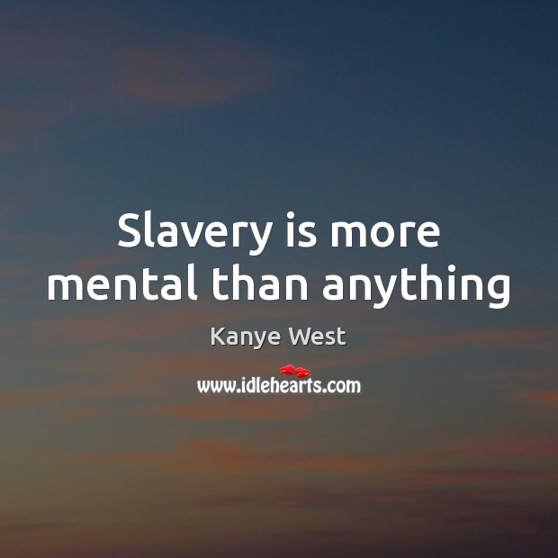 Slavery is more mental than anything Kanye West Picture Quote